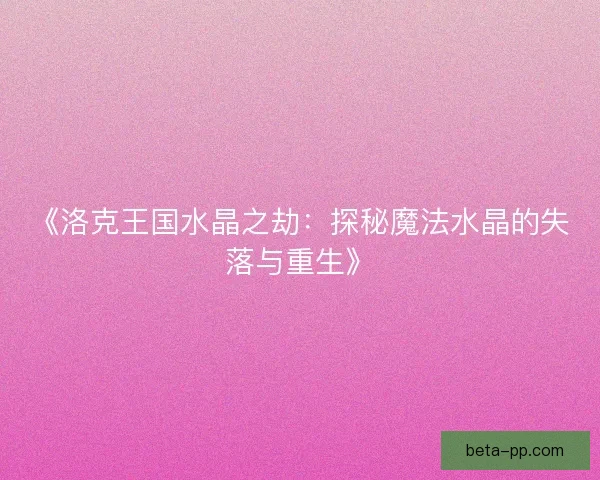 《洛克王国水晶之劫：探秘魔法水晶的失落与重生》