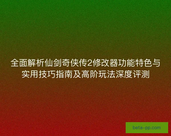 全面解析仙剑奇侠传2修改器功能特色与实用技巧指南及高阶玩法深度评测 全面解析仙剑奇侠传2修改器功能特色与实用技巧指南及高阶玩法深度评测